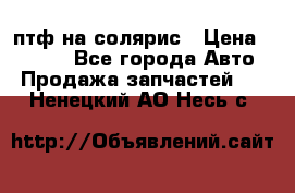 птф на солярис › Цена ­ 1 500 - Все города Авто » Продажа запчастей   . Ненецкий АО,Несь с.